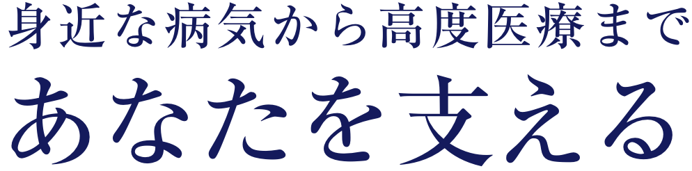 身近な病気から高度医療まであなたを支える